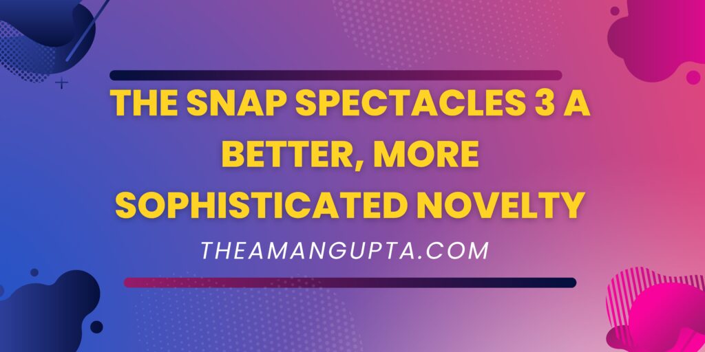 The Snap Spectacles 3 A Better|The Snap Spectacles 3 A Better|Theamangupta|Theamangupta