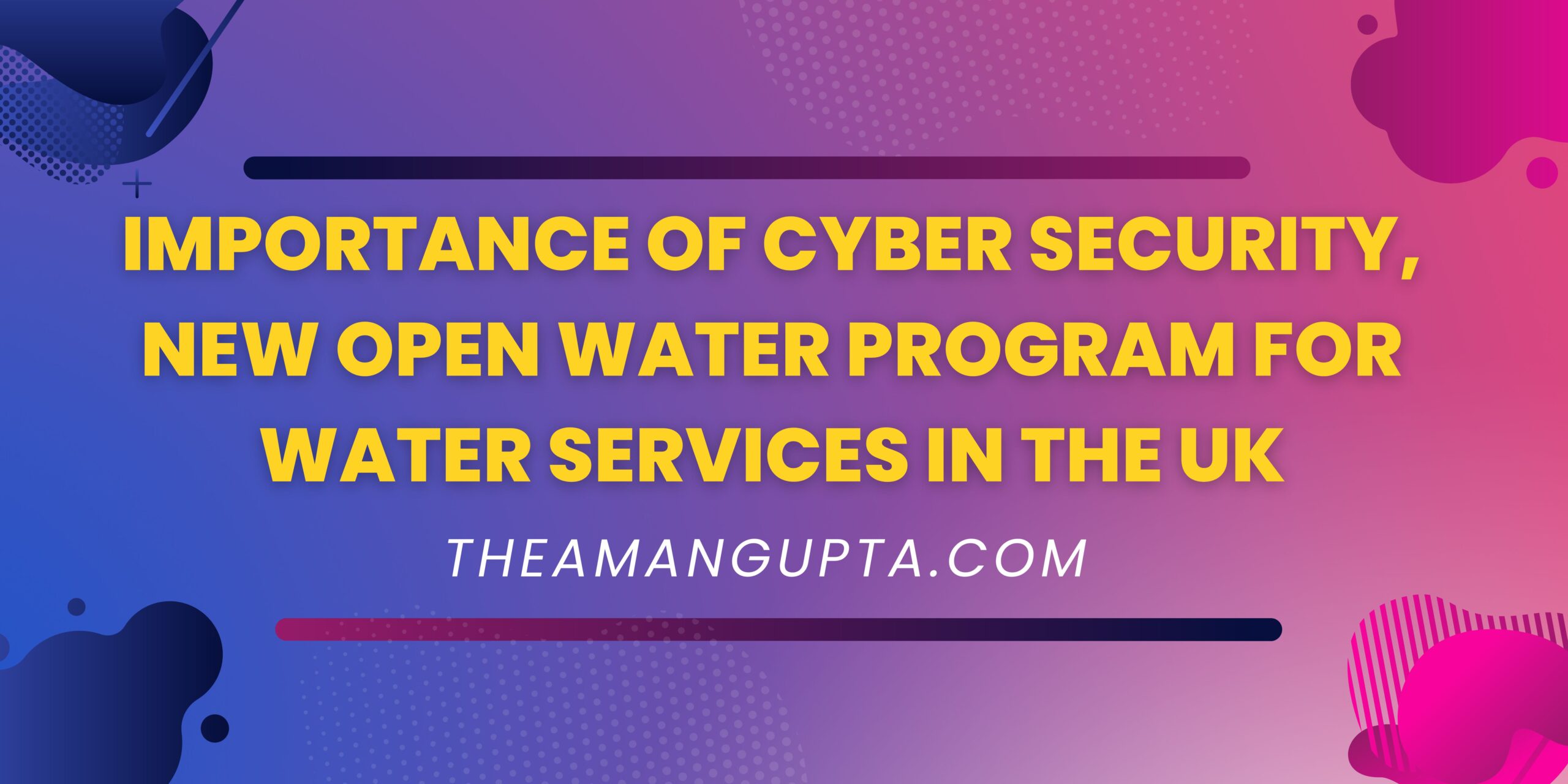 Importance Of Cyber Security, New Open Water Program For Water Services In The UK|Water Program For Water Services In The UK|Theamangupta|Theamangupta
