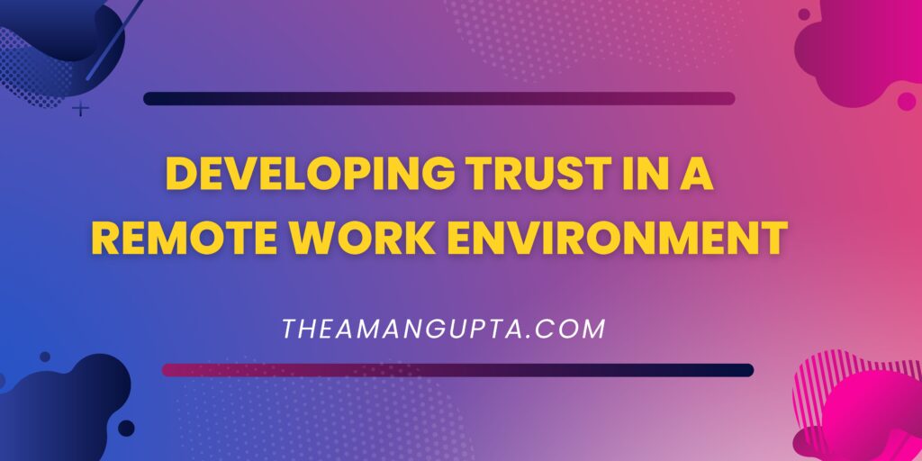 Developing Trust In A Remote Work Environment|Remote Work Environment|Theamangupta|Theamangupta