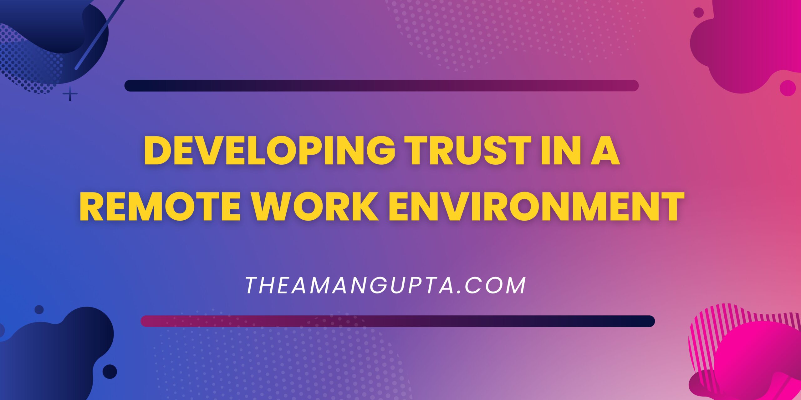 Developing Trust In A Remote Work Environment|Remote Work Environment|Theamangupta|Theamangupta