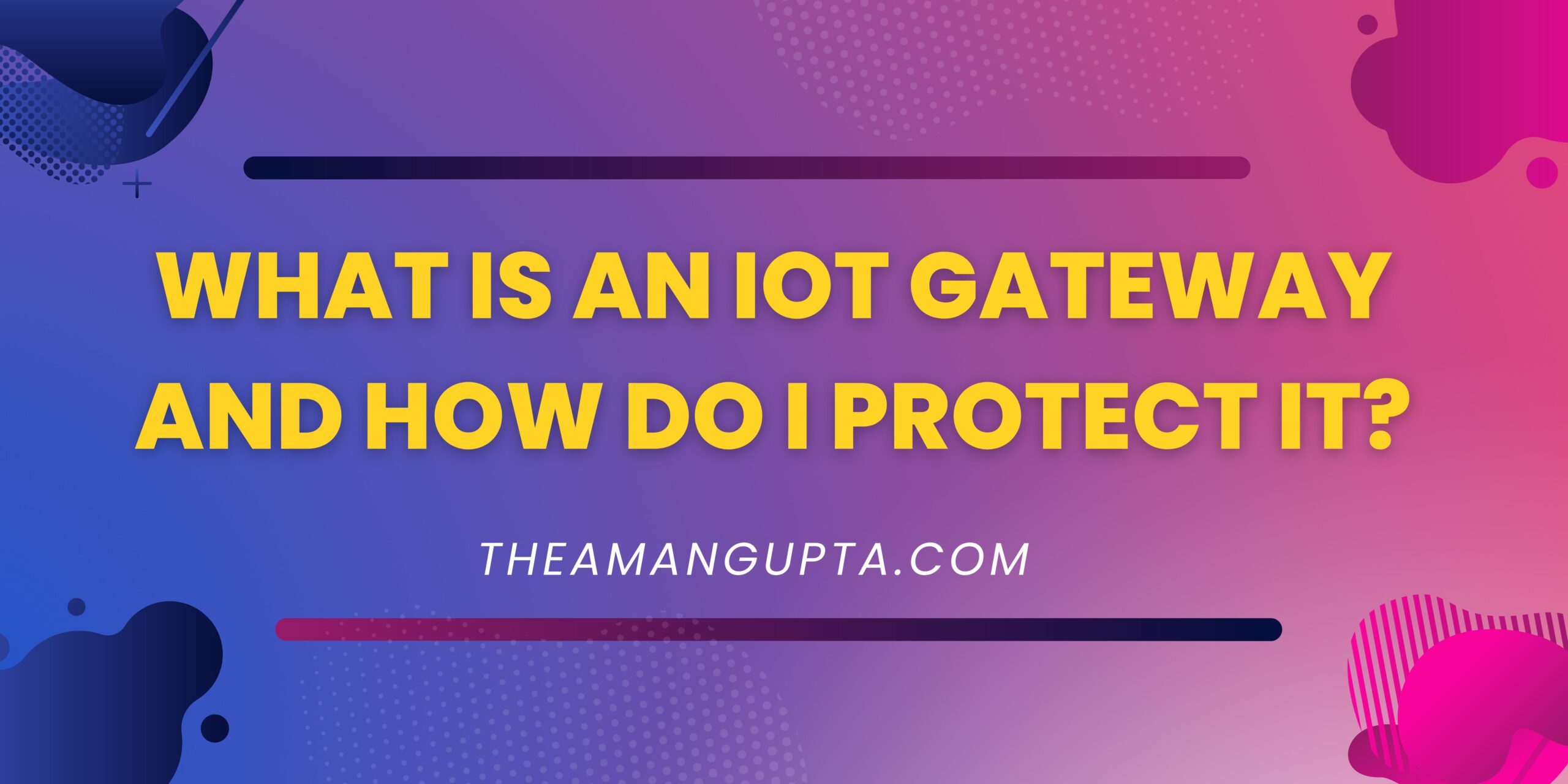 What Is An IoT Gateway And How Do I Protect It|IOT Gate|Theamangupta|Theamangupta