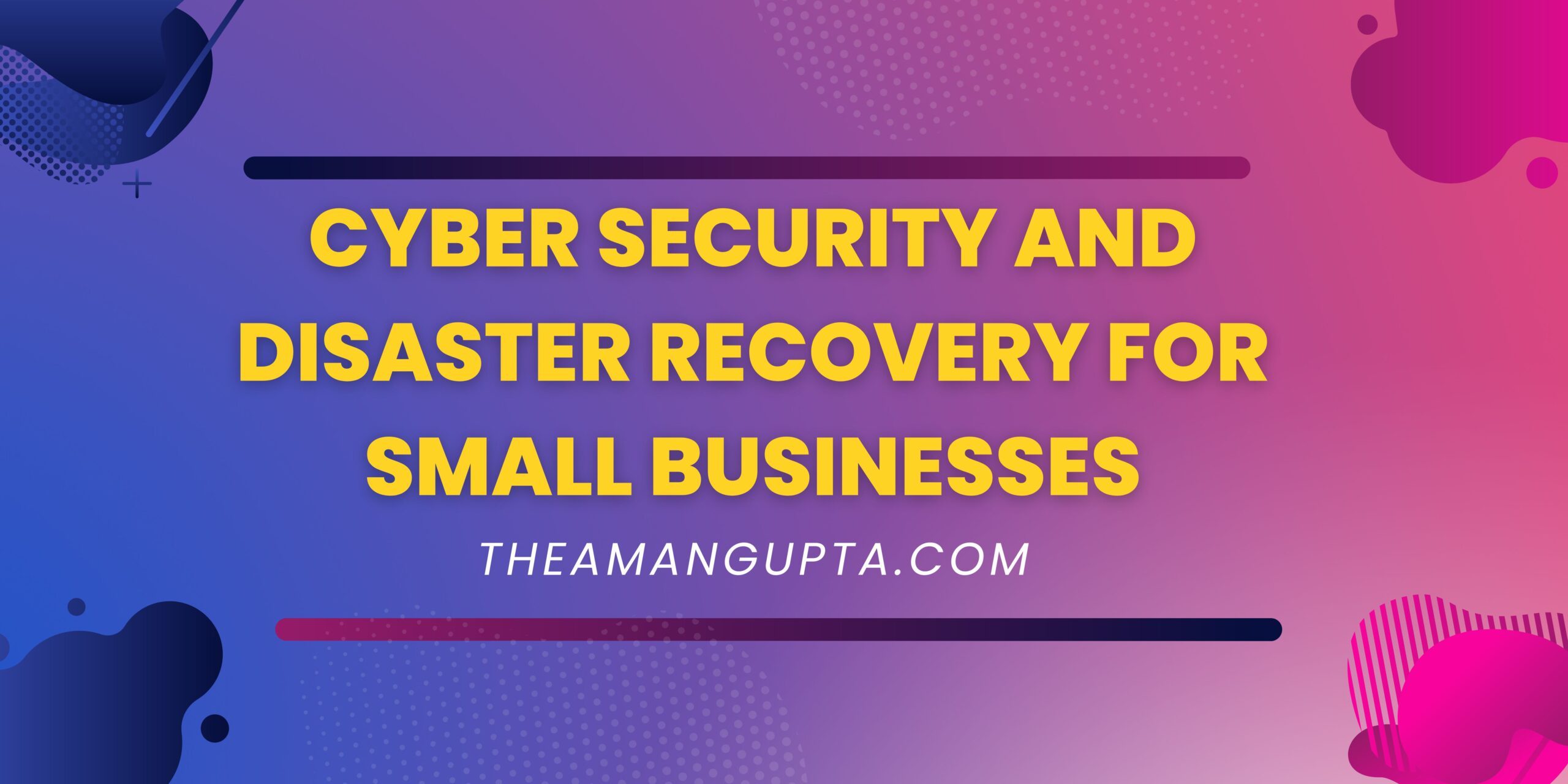 Cyber Security And Disaster Recovery For Small Businesses|Small Buisness|Theamangupta|Theamangupta
