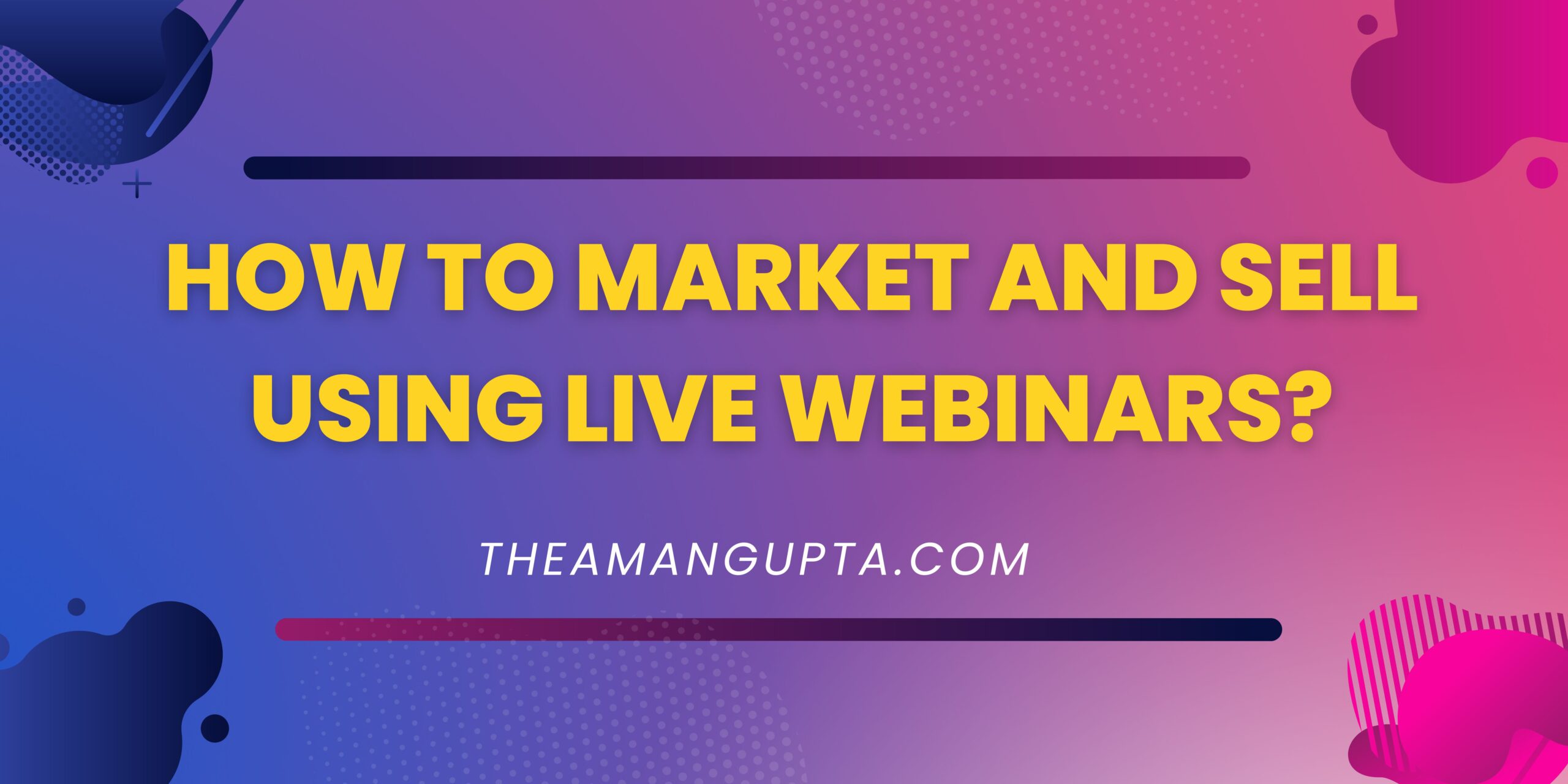 How To Market And Sell Using Live Webinars|Live Webinars|Theamangupta|Theamangupta