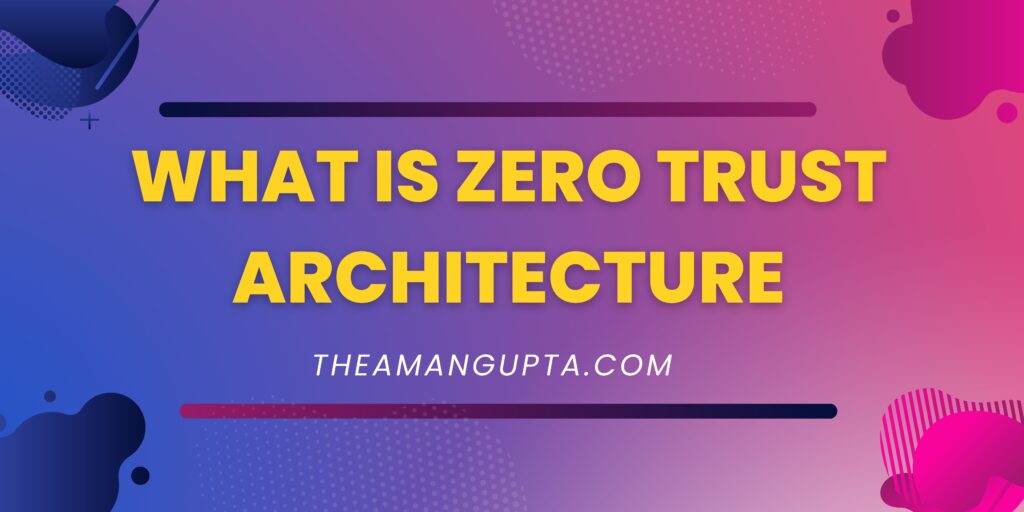 What Is Zero Trust Architecture|Zero Trust|Theamangupta|Theamangupta