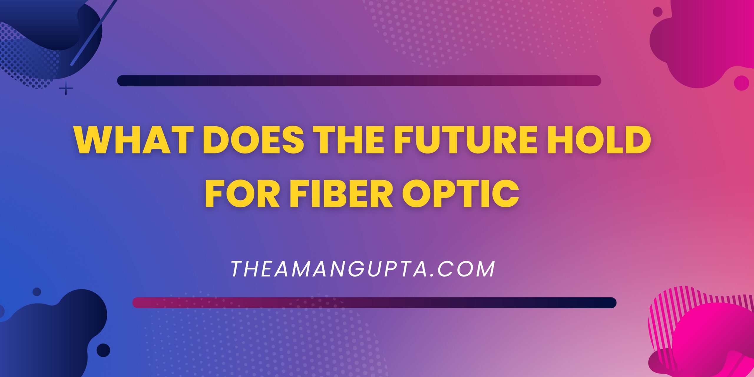 What Does The Future Hold For Fiber Optic|What Does The Future Hold For Fiber Optic|Theamangupta|Theamangupta