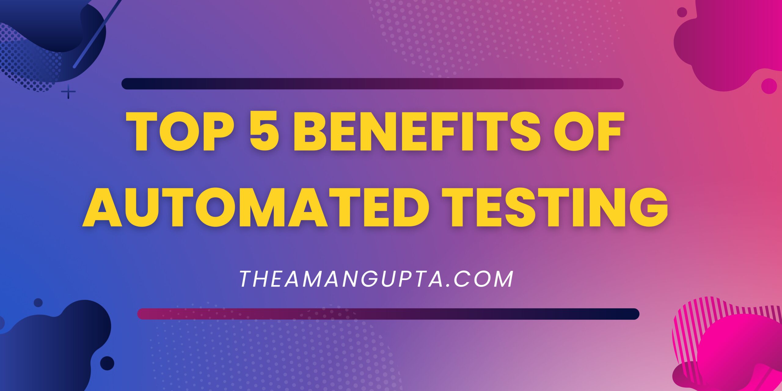 Top 5 Benefits of Automated Testing|Top 5 Benefits of Automated Testing|Theamangupta|Theamangupta