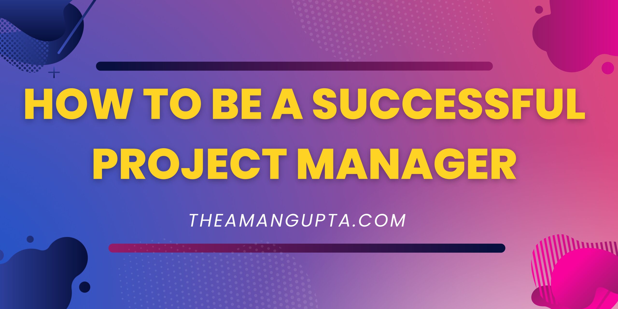 How To Be A Successful Project Manager|How To Be A Successful Project Manager|Theamangupta|Theamangupta