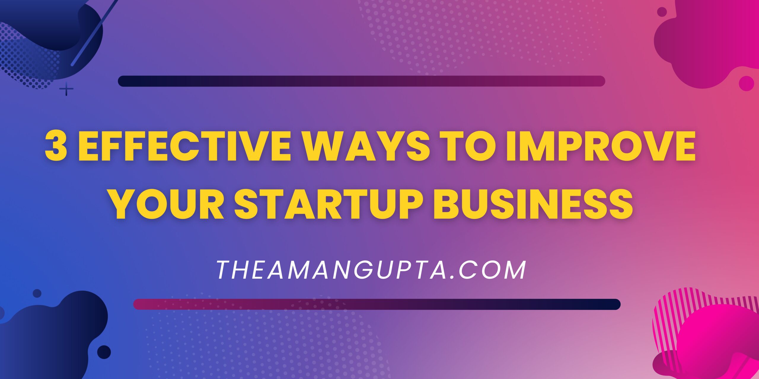 3 Effective Ways To Improve Your Startup Business| StartUp Buisness|TheamanguptaTheamangupta