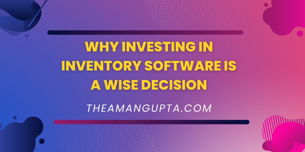 Why Investing In Inventory Software Is A Wise Decision|Investigating In Inventory Software|Theamangupta|Theamangupta
