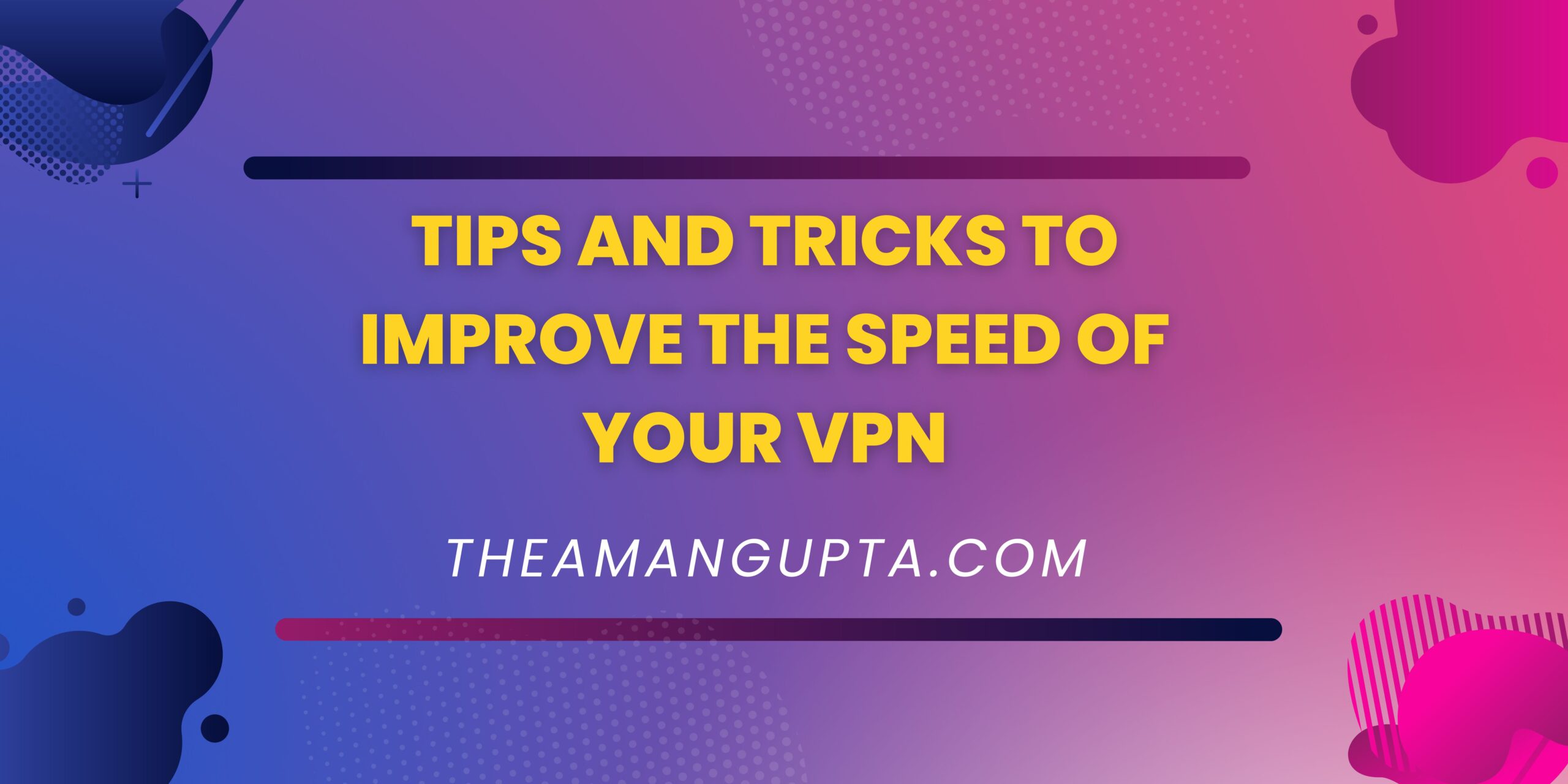 Tips And Tricks To Improve The Speed Of Your VPN|VPN|Theamangupta|Theamangupta