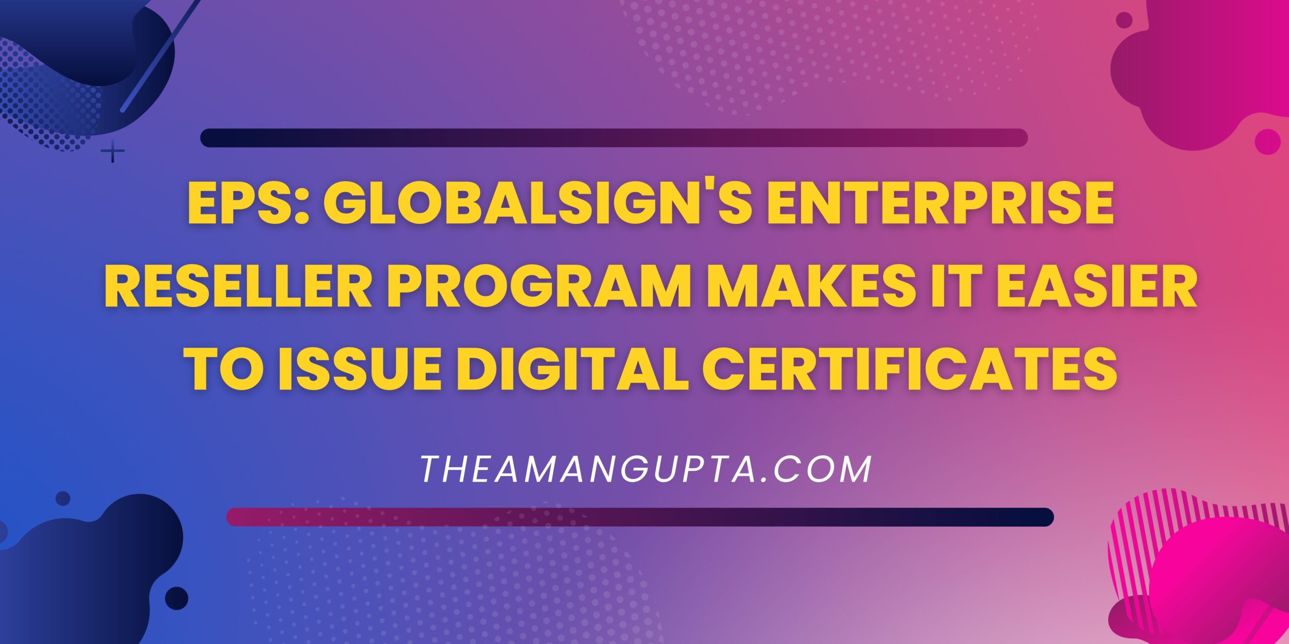EPS: GlobalSign's Enterprise Reseller Program Makes It Easier To Issue Digital Certificates|Digital Certification|Theamangupta|Theamangupta