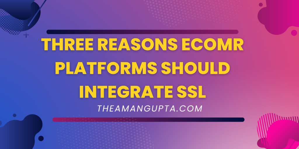 Three Reasons ECOMR Platforms Should Integrate SSL|Integrate SSL|Theamangupta|Theamangupta