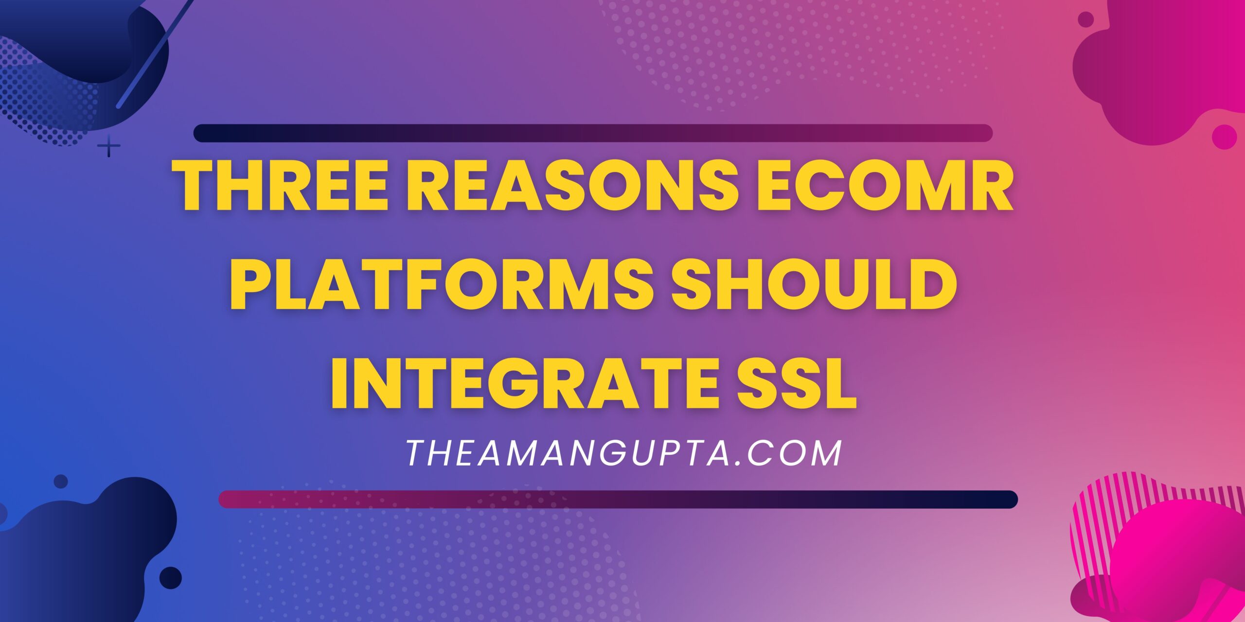 Three Reasons ECOMR Platforms Should Integrate SSL|Integrate SSL|Theamangupta|Theamangupta