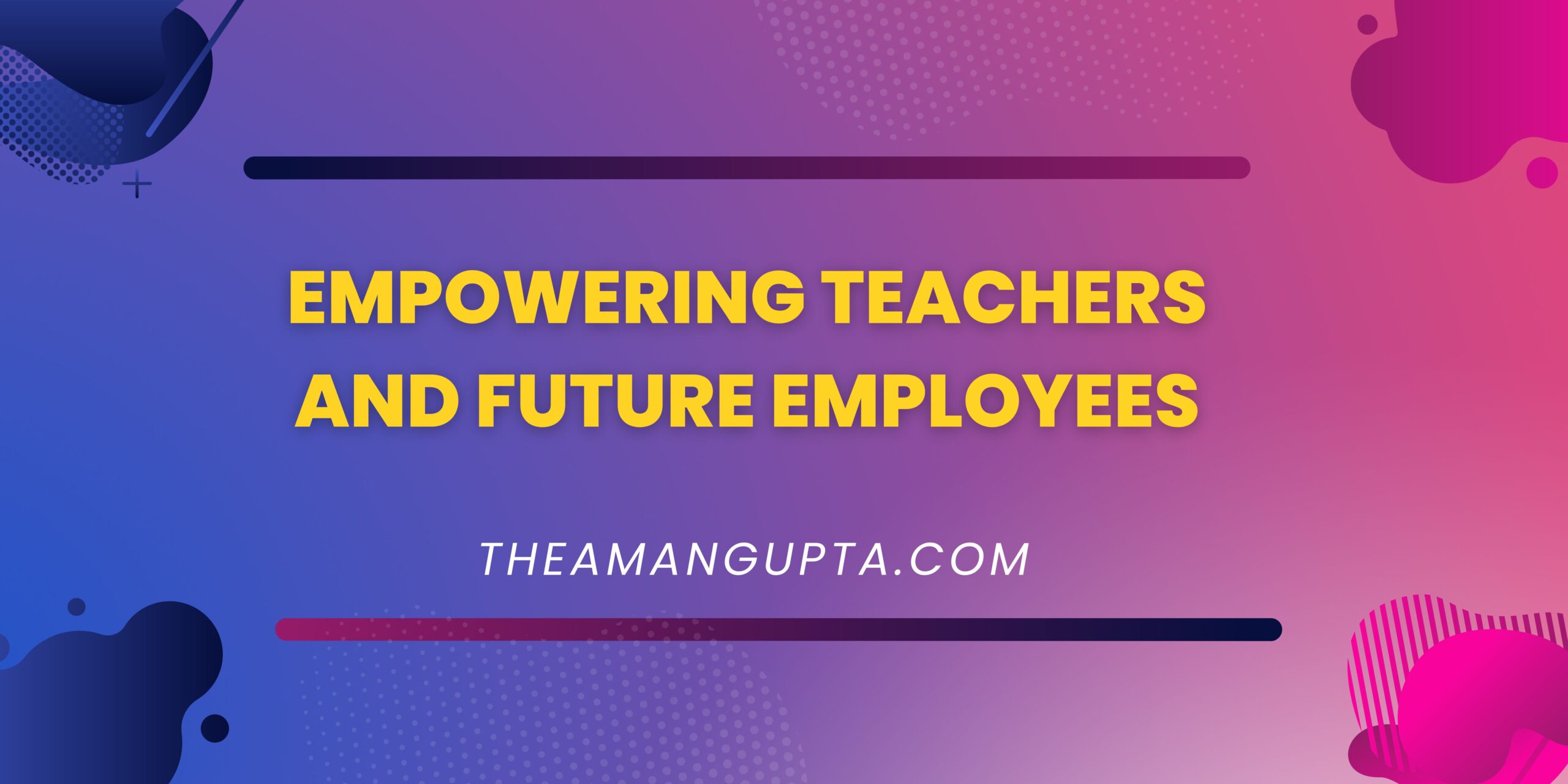 Empowering Teachers And Future Employees|Future Employees|Theamangupta|Theamangupta