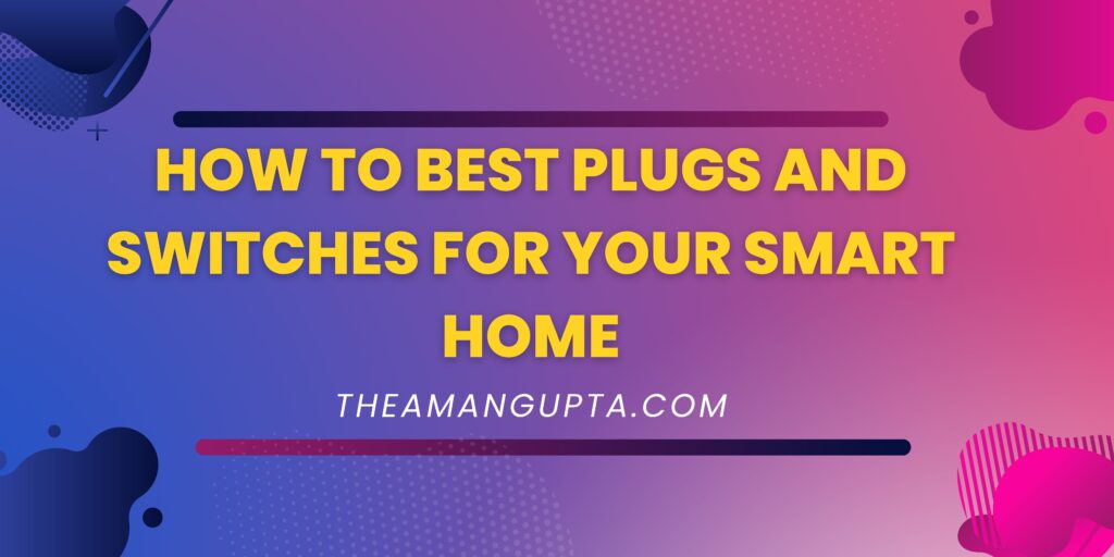 How To Best Plugs And Switches For Your Smart Home|Smart Home|Theamangupta|Theamangupta