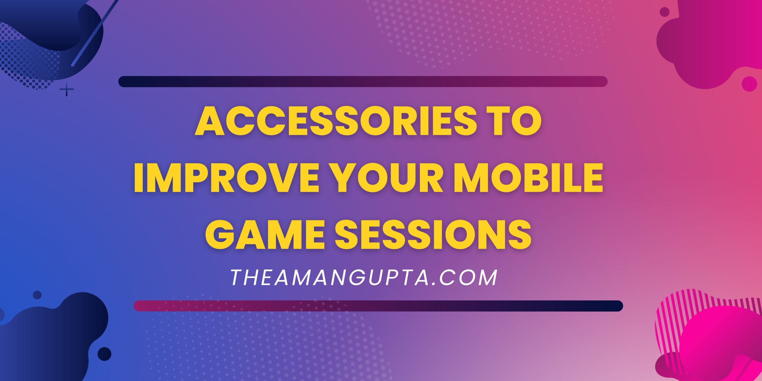 Accessories to Improve Your Mobile Gaming Sessions|Mobile Gaming|Theamangupta|Theamangupta