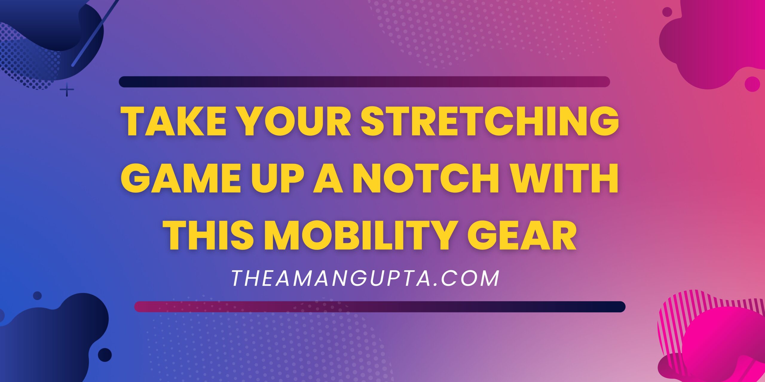 Take Your Stretching Game Up a Notch with This Mobility Gear|Mobility Gear|Theamangupta|Theamangupta