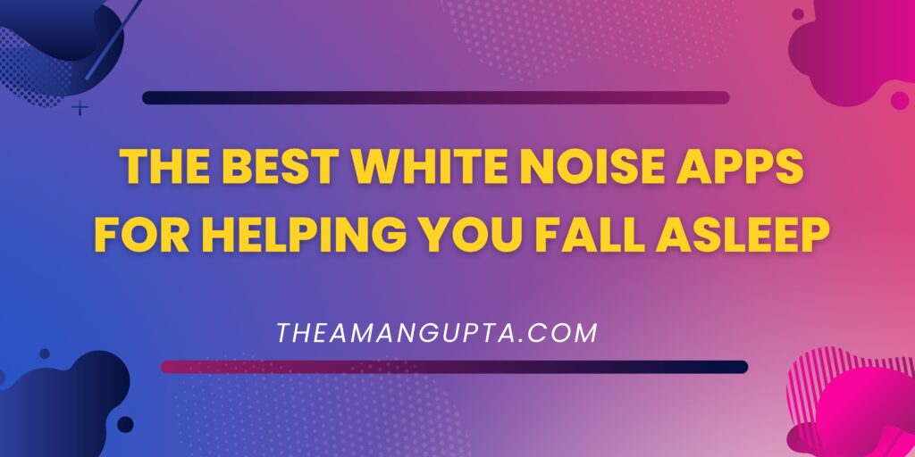 The Best White Noise Apps for Helping You Fall Asleep|White Noise Apps|Theamangupta|Theamangupta