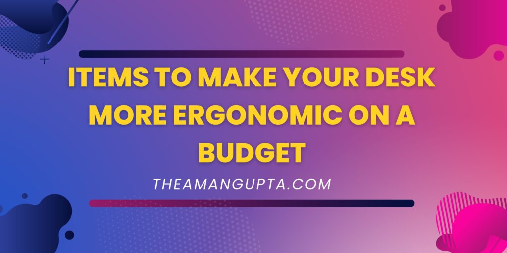 Items to Make Your Desk More Ergonomic on a Budget|Make Your Desk More Ergonomic|Theamangupta|Theamangupta