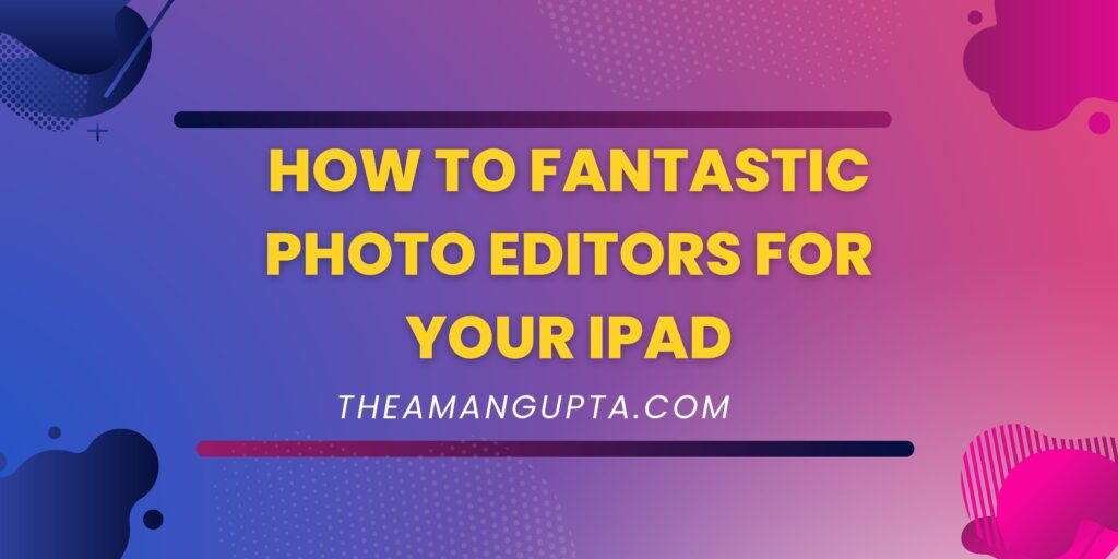 How To Fantastic Photo Editors for Your iPad|Fantastic photo Editors|Theamangupta|Theamangupta