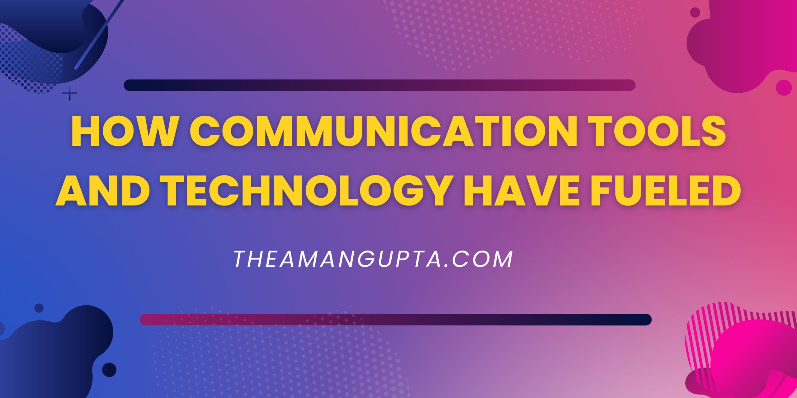 How Communication Tools And Technology Have Fueled|Technology|Theamangupta|Theamangupta