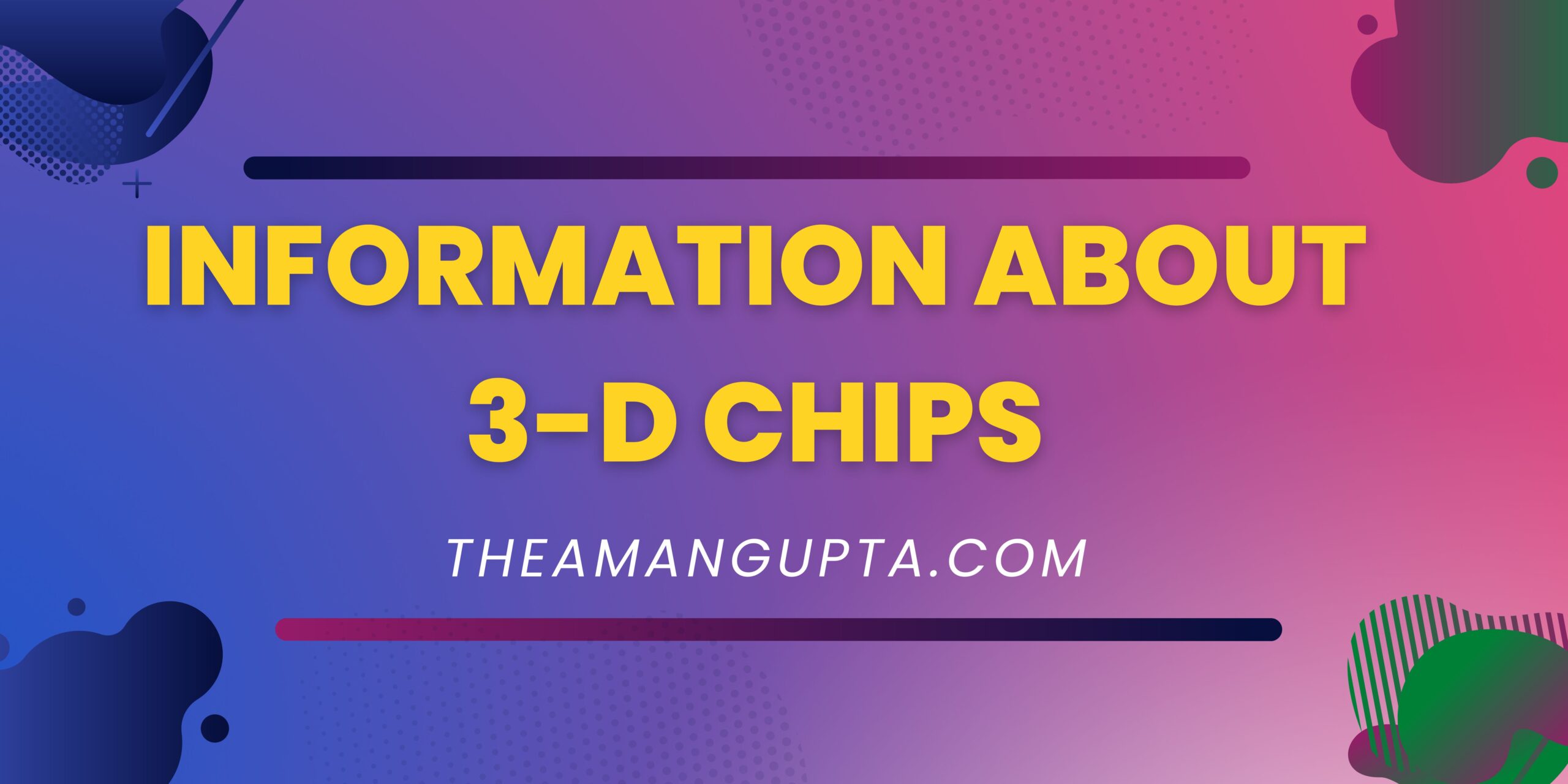 Information About 3-D Chips|3-D Chips|Tannu Rani|Theamangupta